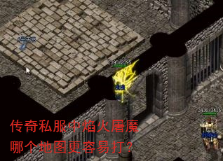 传奇私服中焰火屠魔哪个地图更容易打? 传奇私服中焰火屠魔哪个地图更容易打?