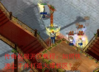 传奇私服开区教程:如何快速上手并打造火爆新区? 传奇私服开区教程:如何快速上手并打造火爆新区?