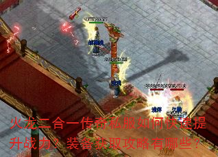火龙二合一传奇私服如何快速提升战力?装备获取攻略有哪些? 火龙二合一传奇私服如何快速提升战力?装备获取攻略有哪些?