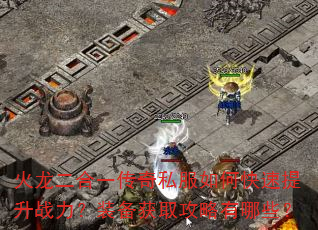 火龙二合一传奇私服如何快速提升战力?装备获取攻略有哪些? 火龙二合一传奇私服如何快速提升战力?装备获取攻略有哪些?