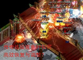 传奇练级疲惫时如何高效恢复与调整? 传奇练级疲惫时如何高效恢复与调整?