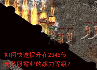 如何快速提升在2345传奇私服霸业的战力等级? 如何快速提升在2345传奇私服霸业的战力等级?