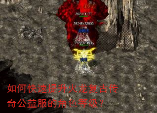 如何快速提升火龙复古传奇公益服的角色等级? 如何快速提升火龙复古传奇公益服的角色等级?