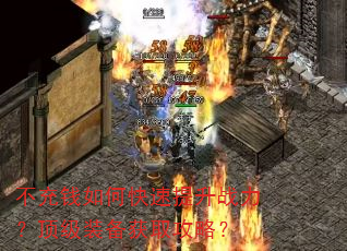 不充钱如何快速提升战力?顶级装备获取攻略? 不充钱如何快速提升战力?顶级装备获取攻略?