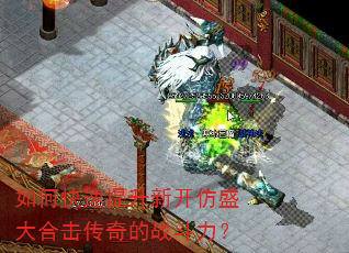 如何快速提升新开仿盛大合击传奇的战斗力? 如何快速提升新开仿盛大合击传奇的战斗力?