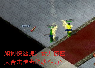 如何快速提升新开仿盛大合击传奇的战斗力? 如何快速提升新开仿盛大合击传奇的战斗力?