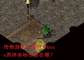 传奇游戏主城野外boss具体坐标位置在哪? 传奇游戏主城野外boss具体坐标位置在哪?