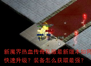 新魔界热血传奇私服最新版本如何快速升级?装备怎么获取最强? 新魔界热血传奇私服最新版本如何快速升级?装备怎么获取最强?