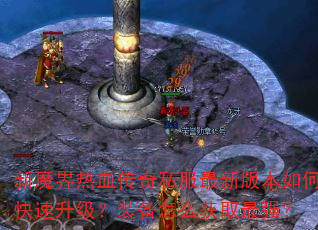 新魔界热血传奇私服最新版本如何快速升级?装备怎么获取最强? 新魔界热血传奇私服最新版本如何快速升级?装备怎么获取最强?