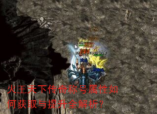 火王天下传奇称号属性如何获取与提升全解析? 火王天下传奇称号属性如何获取与提升全解析?