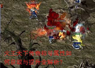 火王天下传奇称号属性如何获取与提升全解析? 火王天下传奇称号属性如何获取与提升全解析?