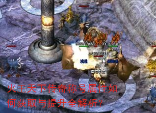 火王天下传奇称号属性如何获取与提升全解析? 火王天下传奇称号属性如何获取与提升全解析?