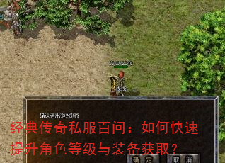 经典传奇私服百问:如何快速提升角色等级与装备获取? 经典传奇私服百问:如何快速提升角色等级与装备获取?