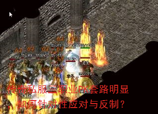 传奇私服三职业PK套路明显,如何针对性应对与反制? 传奇私服三职业PK套路明显,如何针对性应对与反制?