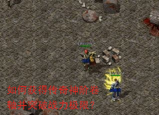如何获得传奇神阶卷轴并突破战力极限? 如何获得传奇神阶卷轴并突破战力极限?