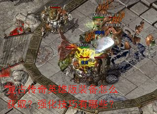 复古传奇英雄版装备怎么获取?强化技巧有哪些? 复古传奇英雄版装备怎么获取?强化技巧有哪些?