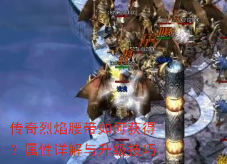 传奇烈焰腰带如何获得?属性详解与升级技巧 传奇烈焰腰带如何获得?属性详解与升级技巧
