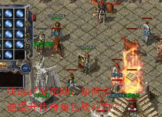 决战sf发布网:如何快速提升传奇角色战斗力? 决战sf发布网:如何快速提升传奇角色战斗力?