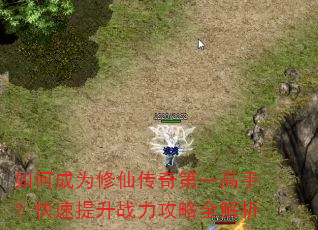 如何成为修仙传奇第一高手?快速提升战力攻略全解析 如何成为修仙传奇第一高手?快速提升战力攻略全解析