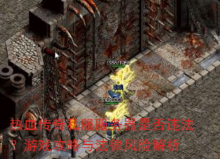 热血传奇私服服务器是否违法?游戏攻略与法律风险解析 热血传奇私服服务器是否违法?游戏攻略与法律风险解析