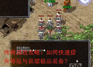 传奇游戏攻略:如何快速提升等级与获取极品装备? 传奇游戏攻略:如何快速提升等级与获取极品装备?