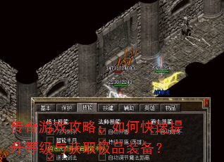 传奇游戏攻略:如何快速提升等级与获取极品装备? 传奇游戏攻略:如何快速提升等级与获取极品装备?