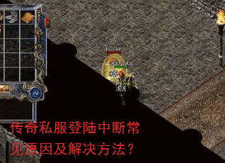 传奇私服登陆中断常见原因及解决方法? 传奇私服登陆中断常见原因及解决方法?