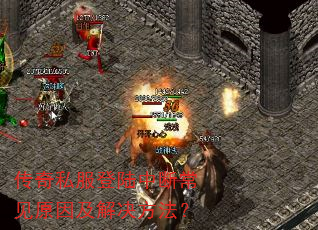 传奇私服登陆中断常见原因及解决方法? 传奇私服登陆中断常见原因及解决方法?