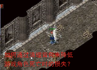 如何通过清理背包来降低游戏角色死亡时的损失? 如何通过清理背包来降低游戏角色死亡时的损失?
