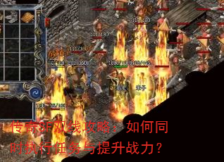 传奇SF双线攻略:如何同时执行任务与提升战力? 传奇SF双线攻略:如何同时执行任务与提升战力?