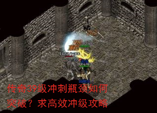 传奇39级冲刺瓶颈如何突破?求高效冲级攻略 传奇39级冲刺瓶颈如何突破?求高效冲级攻略