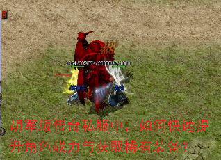 胡军版传奇私服中,如何快速提升角色战力与获取稀有装备? 胡军版传奇私服中,如何快速提升角色战力与获取稀有装备?