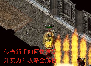 传奇新手如何快速提升实力?攻略全解析 传奇新手如何快速提升实力?攻略全解析