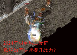 2024年明星热血传奇私服如何快速提升战力? 2024年明星热血传奇私服如何快速提升战力?