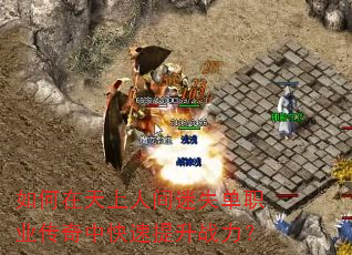 如何在天上人间迷失单职业传奇中快速提升战力? 如何在天上人间迷失单职业传奇中快速提升战力?