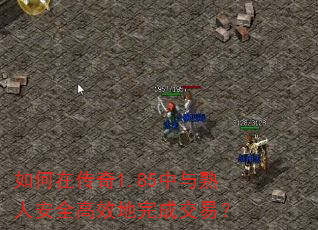 如何在传奇1.85中与熟人安全高效地完成交易? 如何在传奇1.85中与熟人安全高效地完成交易?
