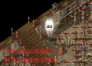 传奇法师如何操控?技术党必看攻略全解析 传奇法师如何操控?技术党必看攻略全解析