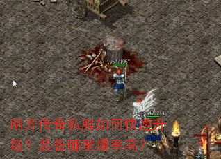 刚开传奇私服如何快速升级?装备哪里爆率高? 刚开传奇私服如何快速升级?装备哪里爆率高?