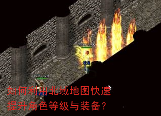 如何利用北域地图快速提升角色等级与装备? 如何利用北域地图快速提升角色等级与装备?