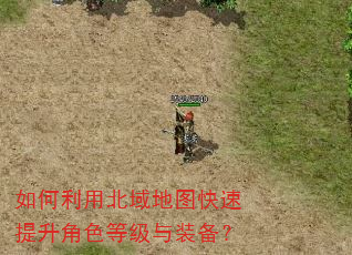 如何利用北域地图快速提升角色等级与装备? 如何利用北域地图快速提升角色等级与装备?