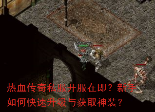 热血传奇私服开服在即?新手如何快速升级与获取神装? 热血传奇私服开服在即?新手如何快速升级与获取神装?