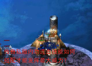 传奇私服内功连击技能如何搭配才能发挥最大威力? 传奇私服内功连击技能如何搭配才能发挥最大威力?