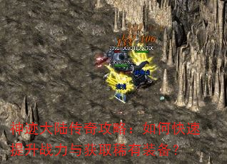 神迹大陆传奇攻略:如何快速提升战力与获取稀有装备? 神迹大陆传奇攻略:如何快速提升战力与获取稀有装备?