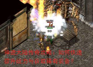 神迹大陆传奇攻略:如何快速提升战力与获取稀有装备? 神迹大陆传奇攻略:如何快速提升战力与获取稀有装备?
