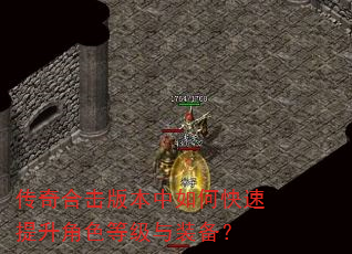 传奇合击版本中如何快速提升角色等级与装备? 传奇合击版本中如何快速提升角色等级与装备?