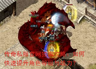 传奇私服官网独家攻略:如何快速提升角色等级与战力? 传奇私服官网独家攻略:如何快速提升角色等级与战力?