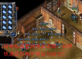 传奇私服官网独家攻略:如何快速提升角色等级与战力? 传奇私服官网独家攻略:如何快速提升角色等级与战力?
