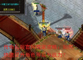 传奇私服官网独家攻略:如何快速提升角色等级与战力? 传奇私服官网独家攻略:如何快速提升角色等级与战力?