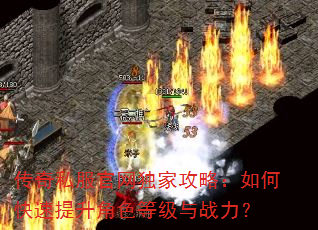 传奇私服官网独家攻略:如何快速提升角色等级与战力? 传奇私服官网独家攻略:如何快速提升角色等级与战力?