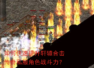 如何快速提升轩辕合击传奇私服角色战斗力? 如何快速提升轩辕合击传奇私服角色战斗力?